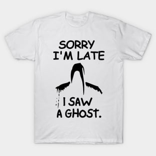 Sorry I'm late, I saw a ghost. T-Shirt